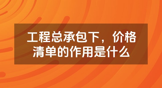 工程总承包下，价格清单的作用是什么