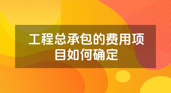 工程总承包的费用项目如何确定